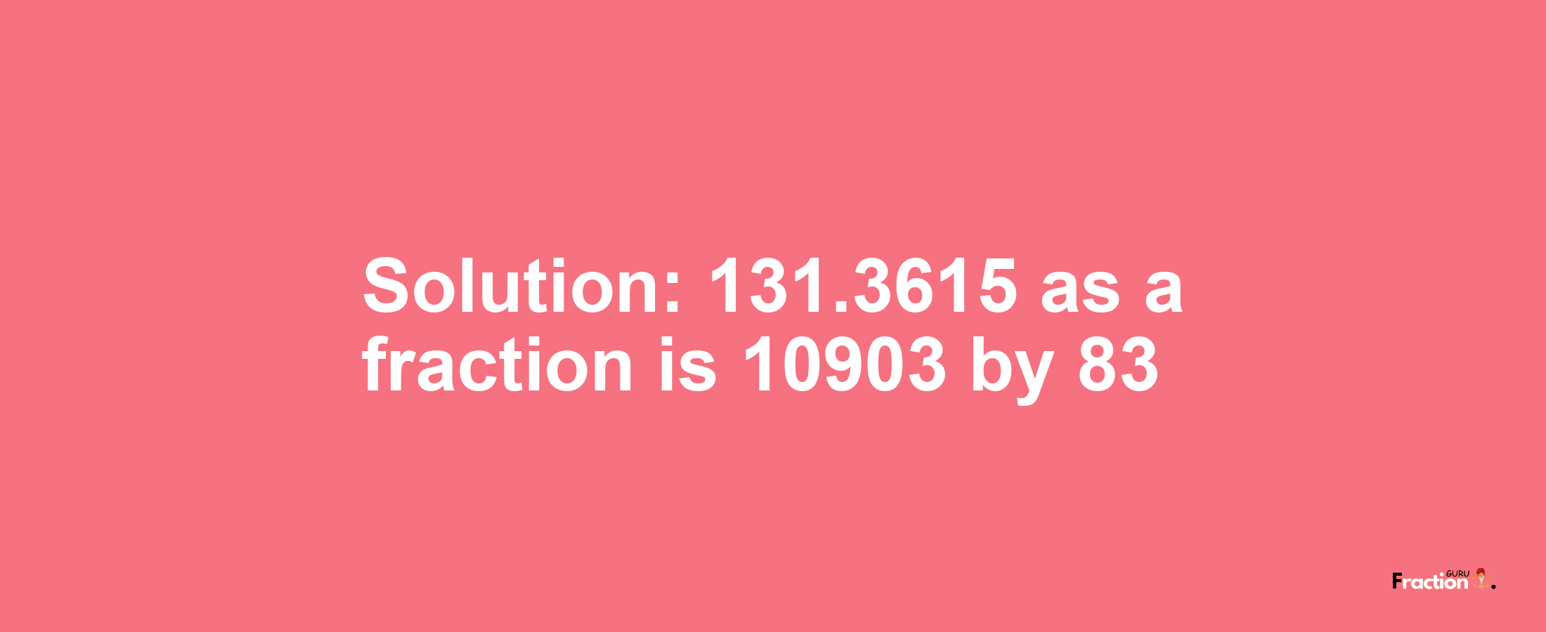 Solution:131.3615 as a fraction is 10903/83